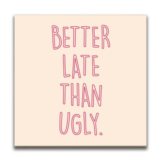 Better Late Than Ugly